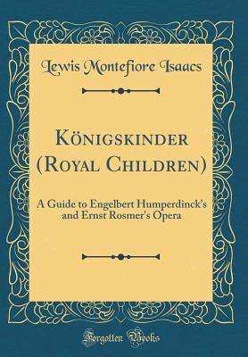 Download K�nigskinder (Royal Children): A Guide to Engelbert Humperdinck's and Ernst Rosmer's Opera (Classic Reprint) - Lewis Montefiore Isaacs file in PDF