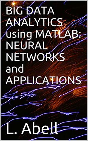 Download BIG DATA ANALYTICS using MATLAB: NEURAL NETWORKS and APPLICATIONS - L. Abell file in ePub