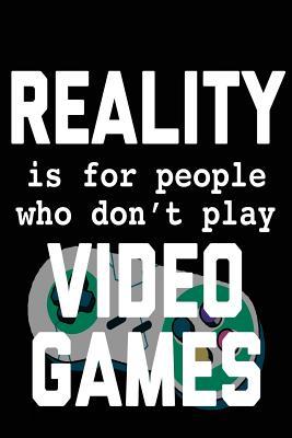 Read Reality Is for People Who Don't Play Video Games: Video Games Blank Notebook; Journal; Diary (6 X 9 Inches, 100 Pages) -  file in PDF