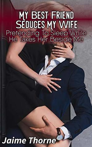 Download My Best Friend Seduces My Wife: Pretending To Sleep While He Takes Her Beside Me - Jaime Thorne | PDF