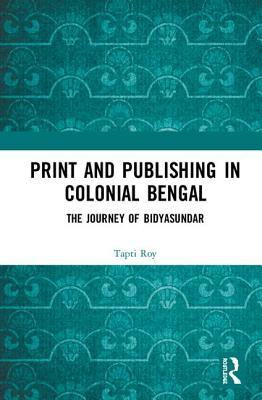 Download Print and Publishing in Colonial Bengal: The Journey of Bidyasundar - Tapti Roy file in PDF