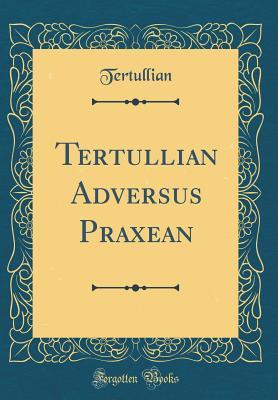 Full Download Tertullian Adversus Praxean (Classic Reprint) - Tertullian file in PDF