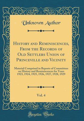 Read History and Reminiscences, from the Records of Old Settlers Union of Princeville and Vicinity, Vol. 4: Material Comprised in Reports of Committees on History and Reminiscences for Years 1923, 1924, 1925, 1926, 1927, 1928, 1929 (Classic Reprint) - Unknown file in PDF
