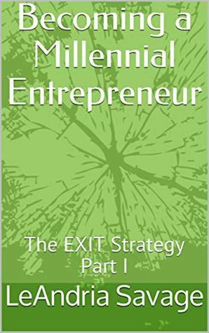 Download Becoming a Millennial Entrepreneur: The EXIT Strategy Part I - LeAndria Savage | PDF