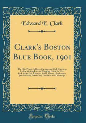 Full Download Clark's Boston Blue Book, 1901: The Elite Private Address, Carriage and Club Directory, Ladies' Visiting List and Shopping Guide for West End, South End, Roxbury, South Boston, Charlestown, Jamaica Plain, Dorchester, Brookline and Cambridge - Edward E Clark | PDF