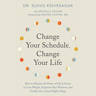 Read Online Change Your Schedule, Change Your Life: How to Harness the Power of Clock Genes to Lose Weight, Optimize Your Workout, and Finally Get a Good Night's Sleep - Suhas Kshirsagar | PDF