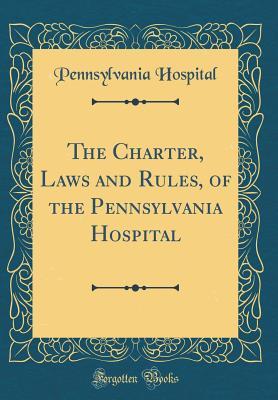Full Download The Charter, Laws and Rules, of the Pennsylvania Hospital (Classic Reprint) - Pennsylvania Hospital file in ePub