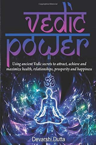 Read Online Vedic Power: Using ancient Vedic secrets to attract, achieve and maximize health, relationship, prosperity and happiness - Devarshi Dutta | PDF
