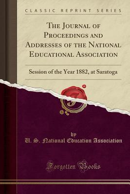 Read The Journal of Proceedings and Addresses of the National Educational Association: Session of the Year 1882, at Saratoga (Classic Reprint) - U.S. National Education Association | PDF