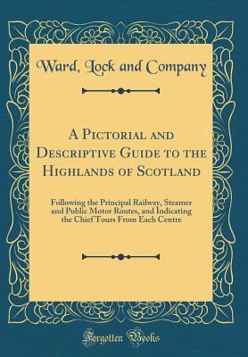 Read A Pictorial and Descriptive Guide to the Highlands of Scotland: Following the Principal Railway, Steamer and Public Motor Routes, and Indicating the Chief Tours from Each Centre (Classic Reprint) - Ward Lock and Company | ePub