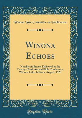 Full Download Winona Echoes: Notable Addresses Delivered at the Twenty-Ninth Annual Bible Conference, Winona Lake, Indiana, August, 1923 (Classic Reprint) - Winona Lake Committee on Publication file in ePub
