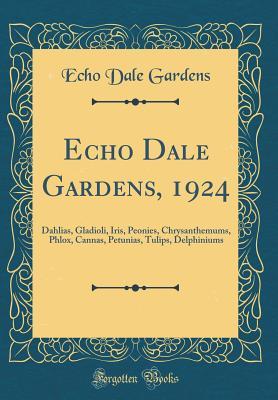 Read Online Echo Dale Gardens, 1924: Dahlias, Gladioli, Iris, Peonies, Chrysanthemums, Phlox, Cannas, Petunias, Tulips, Delphiniums (Classic Reprint) - Echo Dale Gardens | PDF