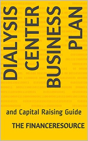 Read Online Dialysis Center Business Plan: and Capital Raising Guide - The FinanceResource | ePub