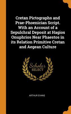 Read Cretan Pictographs and Prae-Phoenician Script. with an Account of a Sepulchral Deposit at Hagios Onuphrios Near Phaestos in Its Relation Primitive Cretan and Aegean Culture - Arthur John Evans file in ePub