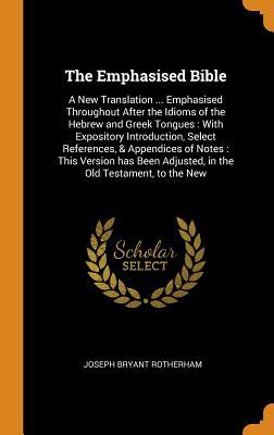 Read The Emphasised Bible: A New Translation  Emphasised Throughout After the Idioms of the Hebrew and Greek Tongues: With Expository Introduction, Select References, & Appendices of Notes: This Version Has Been Adjusted, in the Old Testament, to the New - Joseph Bryant Rotherham | ePub