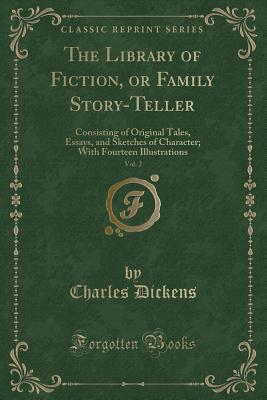 Download The Library of Fiction, or Family Story-Teller, Vol. 2: Consisting of Original Tales, Essays, and Sketches of Character; With Fourteen Illustrations (Classic Reprint) - Charles Dickens | PDF