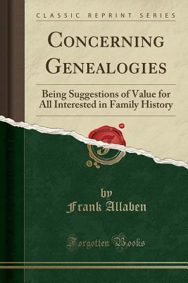 Full Download Concerning Genealogies: Being Suggestions of Value for All Interested in Family History (Classic Reprint) - Frank Allaben | PDF
