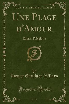 Full Download Une Plage d'Amour: Roman Polyglotte (Classic Reprint) - Henry Gauthier-Villars file in PDF