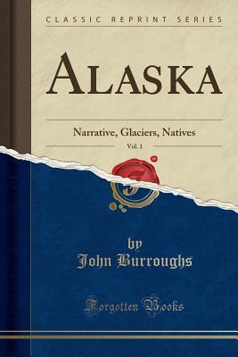 Download Alaska, Vol. 1: Narrative, Glaciers, Natives (Classic Reprint) - John Burroughs | PDF