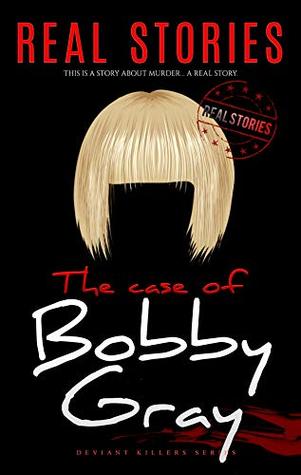 Full Download The Case of Bobby Gray: Deviant Killers Series (Book 14) - Real Stories | ePub