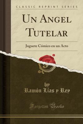 Read Online Un Angel Tutelar: Juguete C�mico En Un Acto (Classic Reprint) - Ramon Lias y Rey file in PDF
