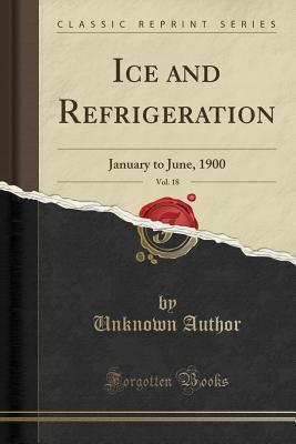 Read Online Ice and Refrigeration, Vol. 18: January to June, 1900 (Classic Reprint) - Unknown | PDF