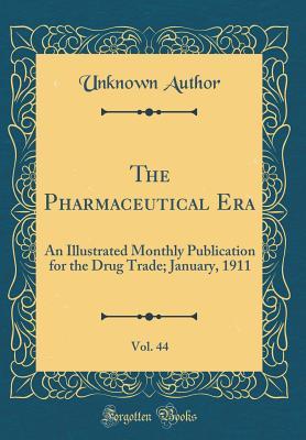 Read Online The Pharmaceutical Era, Vol. 44: An Illustrated Monthly Publication for the Drug Trade; January, 1911 (Classic Reprint) - Unknown | PDF