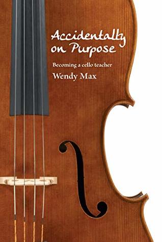 Read Online Accidentally on Purpose: becoming a cello teacher - Wendy Max file in PDF