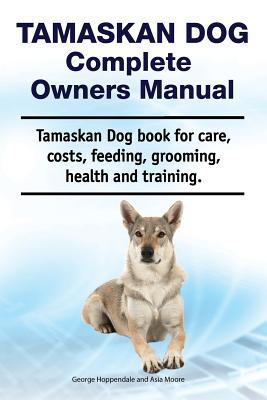 Read Online Tamaskan Dog Complete Owners Manual. Tamaskan Dog Book for Care, Costs, Feeding, Grooming, Health and Training. - Asia Moore | PDF