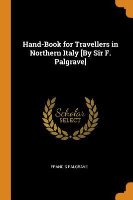 Read Hand-Book for Travellers in Northern Italy [by Sir F. Palgrave] - Francis Palgrave | PDF