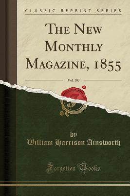 Download The New Monthly Magazine, 1855, Vol. 103 (Classic Reprint) - William Harrison Ainsworth file in PDF