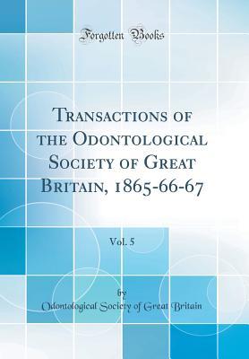 Read Online Transactions of the Odontological Society of Great Britain, 1865-66-67, Vol. 5 (Classic Reprint) - Odontological Society of Great Britain file in ePub