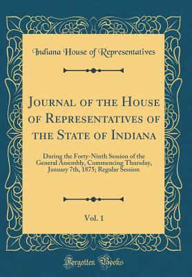 Download Journal of the House of Representatives of the State of Indiana, Vol. 1: During the Forty-Ninth Session of the General Assembly, Commencing Thursday, January 7th, 1875; Regular Session (Classic Reprint) - Indiana House of Representatives file in PDF
