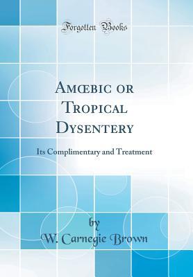 Read Amoebic or Tropical Dysentery: Its Complimentary and Treatment (Classic Reprint) - W Carnegie Brown file in PDF