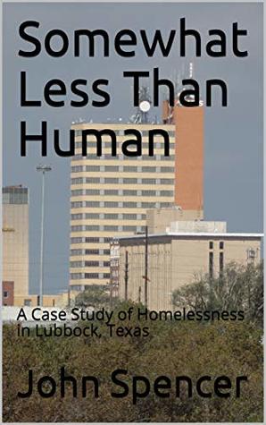 Read Somewhat Less Than Human: A Case Study of Homelessness in Lubbock, Texas - John Spencer | ePub