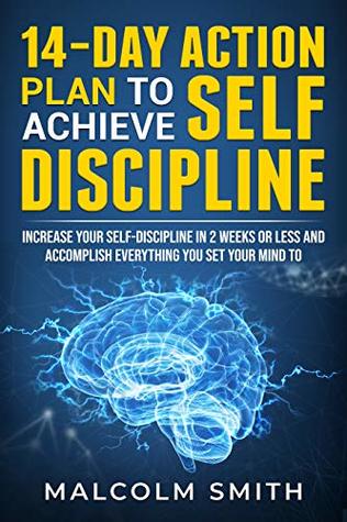 Download 14-Day Action Plan to Achieve Self-Discipline: Increase Your Self-Discipline in 2 Weeks Or Less And Accomplish Everything You Set Your Mind To - Malcolm Smith | PDF