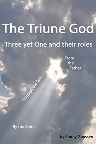 Read Online The Triune God: Three yet One and their roles - Emray Goossen file in ePub