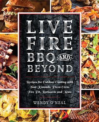 Download Live Fire BBQ and Beyond: Recipes for Outdoor Cooking with Your Kamado, Pizza Oven, Fire Pit, Rotisserie and More - Wendy O'Neal file in ePub