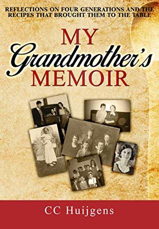 Full Download My Grandmother's Memoir: Reflections on Four Generations and the Recipes That Brought Them to the Table - C.C. Huijgens | ePub