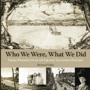Read Online Who We Were, What We Did: Fresh Perspectives on Grand Traverse History - Richard Fidler | ePub