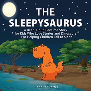 Read Online The Sleepysaurus: A Read Aloud Bedtime Story for Kids Who Love Stories & Dinosaurs – For Helping Children Fall to Sleep (Bedtime Stories For Kids Book 1) - Jennifer Carter file in ePub
