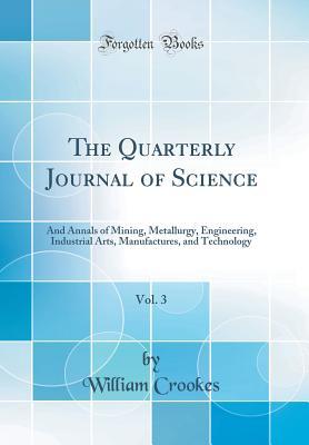 Read The Quarterly Journal of Science, Vol. 3: And Annals of Mining, Metallurgy, Engineering, Industrial Arts, Manufactures, and Technology (Classic Reprint) - William Crookes | ePub
