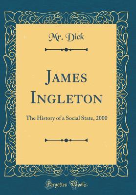 Read Online James Ingleton: The History of a Social State, 2000 (Classic Reprint) - MR Dick file in PDF