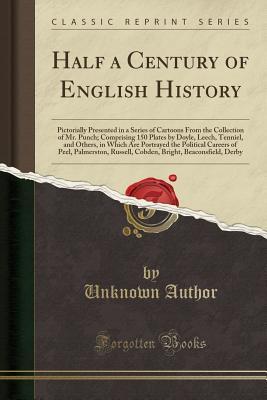 Read Half a Century of English History: Pictorially Presented in a Series of Cartoons from the Collection of Mr. Punch; Comprising 150 Plates by Doyle, Leech, Tenniel, and Others, in Which Are Portrayed the Political Careers of Peel, Palmerston, Russell, Cobde - Unknown file in ePub