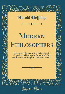 Full Download Modern Philosophers: Lectures Delivered at the University of Copenhagen During the Autumn of 1902 and Lectures on Bergson, Delivered in 1913 (Classic Reprint) - Harald Høffding file in PDF
