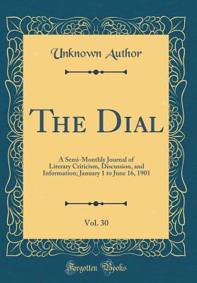 Download The Dial, Vol. 30: A Semi-Monthly Journal of Literary Criticism, Discussion, and Information; January 1 to June 16, 1901 (Classic Reprint) - Unknown | PDF