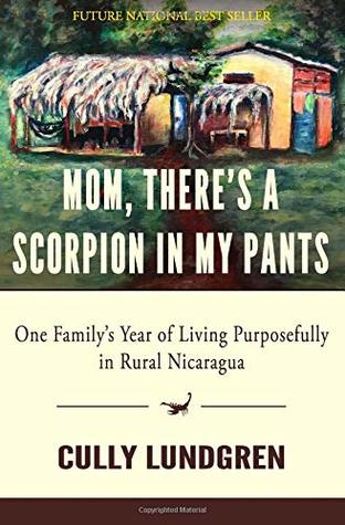 Read Online MOM, THERE'S A SCORPION IN MY PANTS: One Family's Year of Living Purposefully in Rural Nicaragua - Cully Lundgren | PDF