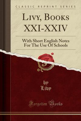 Full Download Livy, Books XXI-XXIV: With Short English Notes for the Use of Schools (Classic Reprint) - Livy | PDF