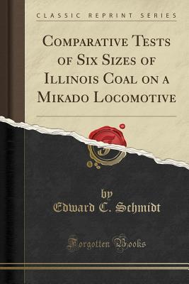 Read Comparative Tests of Six Sizes of Illinois Coal on a Mikado Locomotive (Classic Reprint) - Edward C. Schmidt | PDF