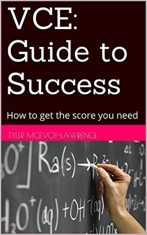 Read VCE: Guide to Success: How to get the score you need - Tyler McEvoy-Lawrence | PDF
